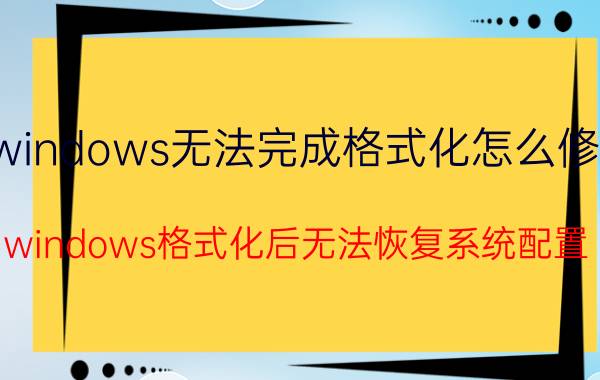 windows无法完成格式化怎么修复 windows格式化后无法恢复系统配置？